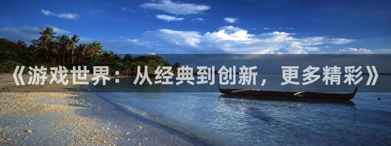 凯发k8国际：《游戏世界：从经典到创新，更多精彩》