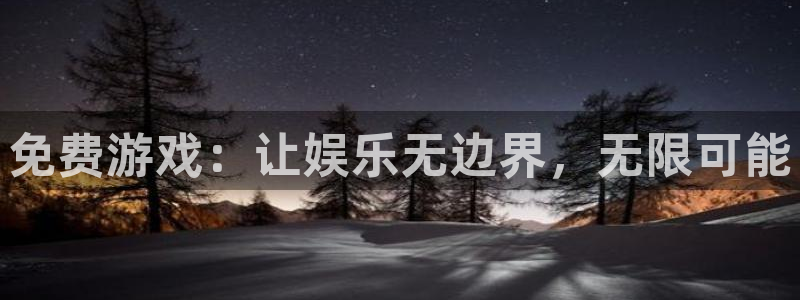 k8凯发ios：免费游戏：让娱乐无边界，无限可能