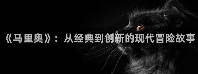 凯发k8旗舰：《马里奥》：从经典到创新的现代冒险故事