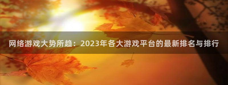 凯发k8首页：网络游戏大势所趋：2023年各大游戏平台的最新