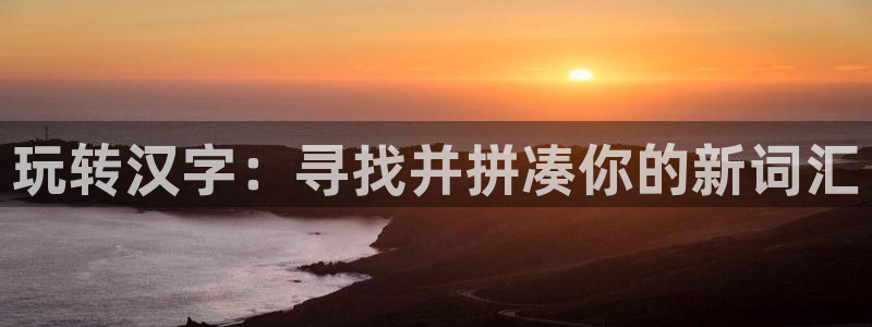 凯发k8官网登录：玩转汉字：寻找并拼凑你的新词汇